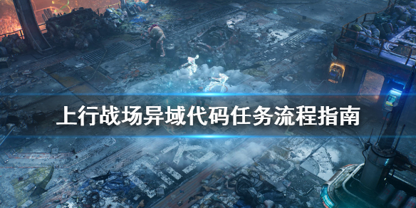 《上行战场》异域代码任务怎么做？异域代码任务流程指南