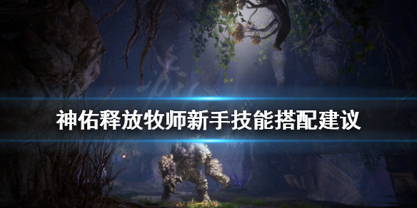 《神佑释放》牧师技能怎么搭配？牧师新手技能搭配建议