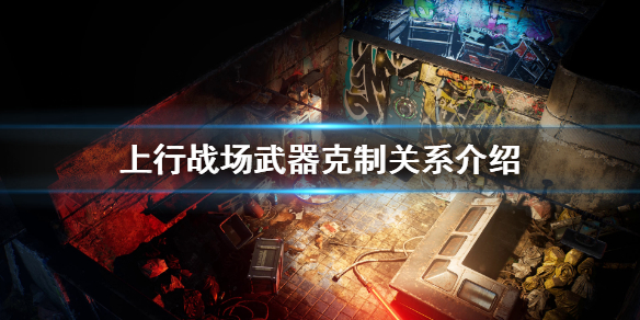 《上行战场》武器怎么选？武器克制关系介绍