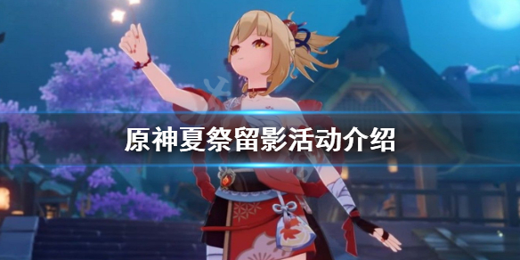 《原神》夏祭留影什么时候结束？夏祭留影活动介绍
