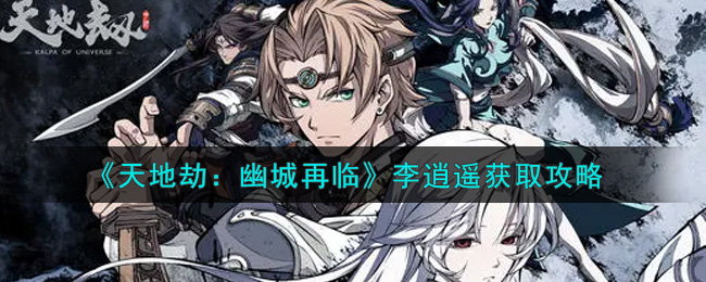 《天地劫：幽城再临》李逍遥获取攻略