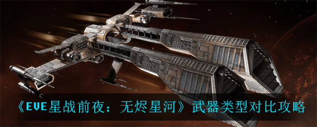 《EVE星战前夜：无烬星河》武器类型对比攻略