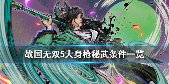 《战国无双5》大身枪秘武怎么触发？大身枪秘武条件一览
