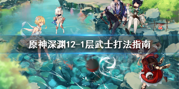 《原神》深渊12-1武士怎么打？深渊12-1层武士打法指南