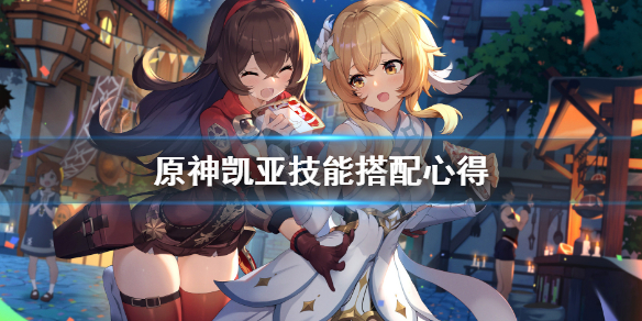 《原神》凯亚技能怎么用？凯亚技能搭配心得