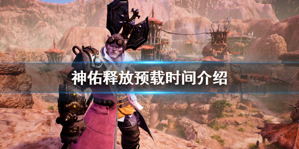 《神佑释放》预下载什么时候开启？预载时间介绍