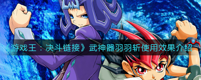 《游戏王：决斗链接》武神器羽羽斩使用效果介绍