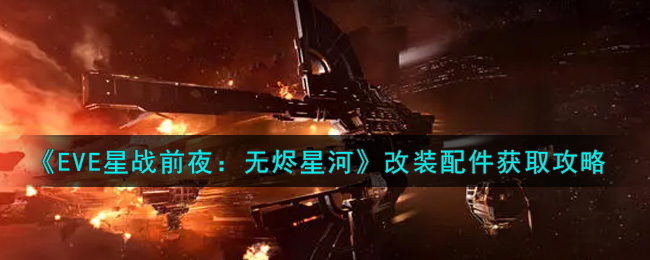 《EVE星战前夜：无烬星河》改装配件获取攻略