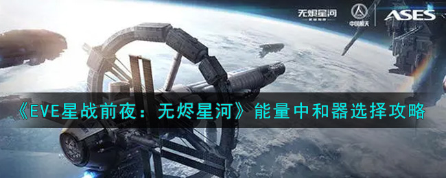 《EVE星战前夜：无烬星河》能量中和器选择攻略