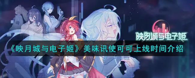 《映月城与电子姬》美味讯使可可上线时间介绍