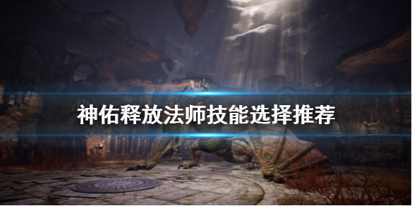 《神佑释放》法师技能选哪些？法师技能选择推荐