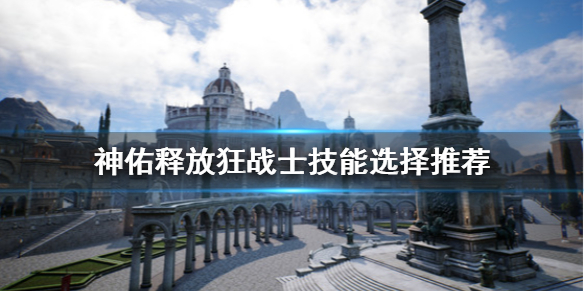 《神佑释放》狂战士选什么？狂战士技能选择推荐