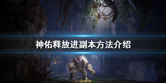 《神佑释放》怎么进副本？进副本方法介绍
