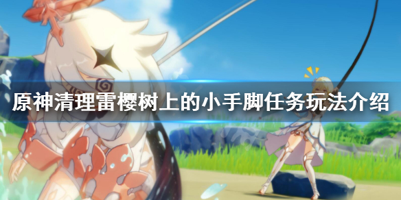 《原神》雷樱树在哪里？清理雷樱树上的小手脚任务玩法介绍