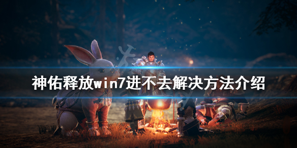 《神佑释放》win7进不去怎么办？win7进不去解决方法介绍