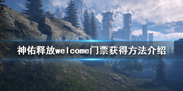 《神佑释放》welcome门票怎么获得？welcome门票获得方法介绍