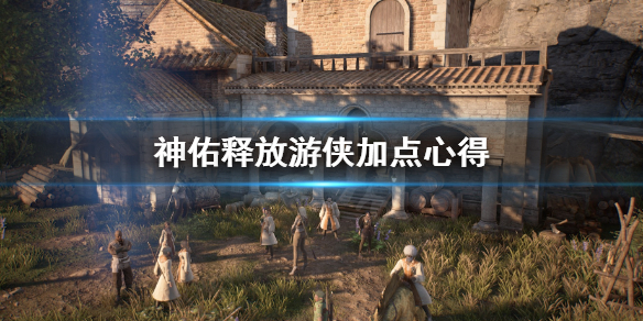 《神佑释放》游侠加点怎么加？游侠加点心得