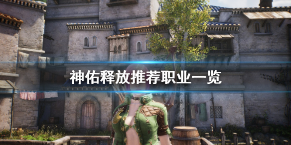 《神佑释放》选什么职业好？推荐职业一览