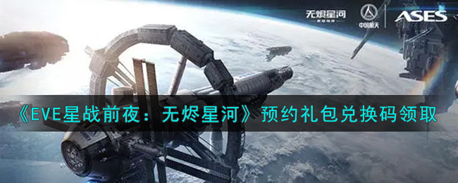 《EVE星战前夜：无烬星河》预约礼包兑换码领取