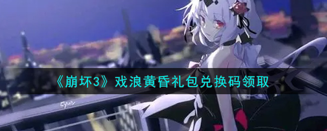 《崩坏3》戏浪黄昏礼包兑换码领取