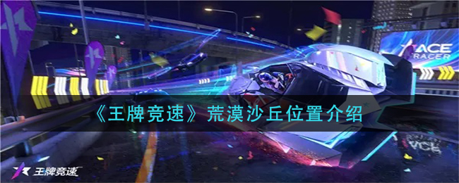 《王牌竞速》荒漠沙丘位置介绍