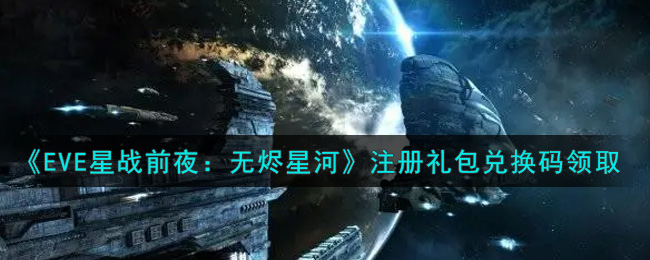 《EVE星战前夜：无烬星河》注册礼包兑换码领取