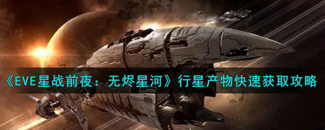 《EVE星战前夜：无烬星河》行星产物快速获取攻略