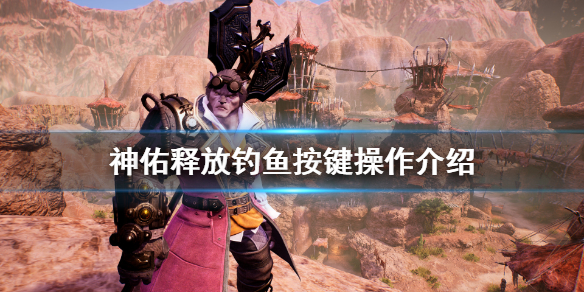 《神佑释放》钓鱼按键有什么？钓鱼按键操作介绍