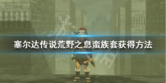 《塞尔达传说荒野之息》蛮族套怎么获得 蛮族套获得方法