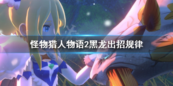 《怪物猎人物语2》黑龙怎么出招？黑龙出招规律
