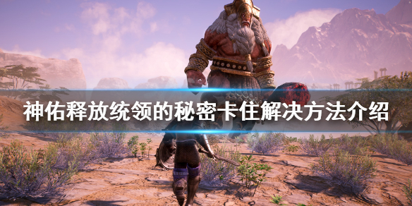 《神佑释放》统领的秘密卡住怎么办？统领的秘密卡住解决方法介绍