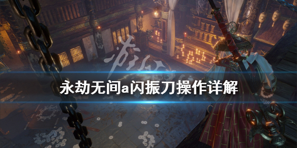《永劫无间》a闪振刀是什么？a闪振刀操作详解