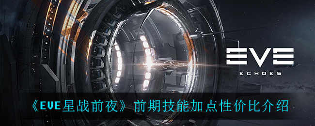 《EVE星战前夜：无烬星河》前期技能加点性价比介绍