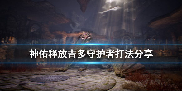 《神佑释放》守护者怎么打吉多？吉多守护者打法分享