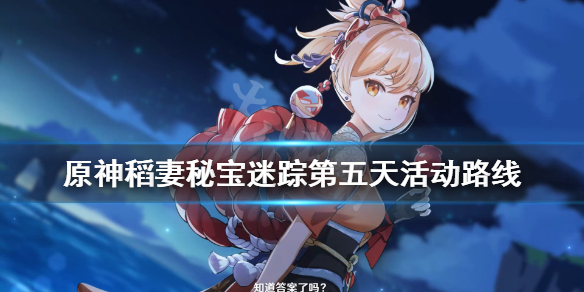 《原神》稻妻秘宝迷踪第五天活动玩法路线 稻妻秘宝迷踪第五天怎么玩？