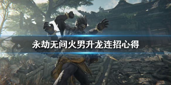 《永劫无间》火男升龙怎么连？火男升龙连招心得