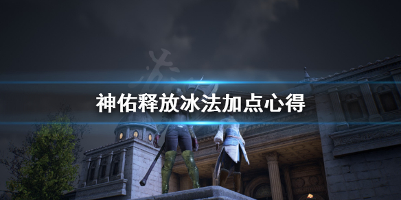 《神佑释放》冰法怎么打？冰法加点心得