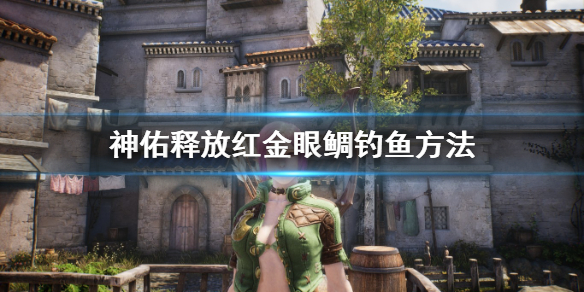 《神佑释放》红金眼鲷怎么钓？红金眼鲷钓鱼方法