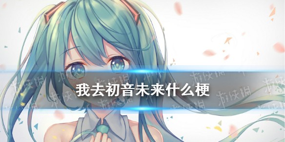 我去初音未来是什么梗