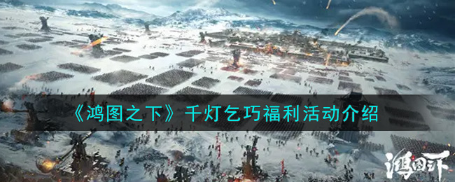《鸿图之下》千灯乞巧福利活动介绍