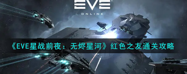 《EVE星战前夜：无烬星河》红色之友通关攻略