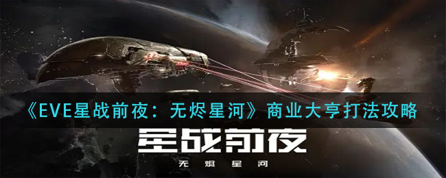 《EVE星战前夜：无烬星河》商业大亨打法攻略