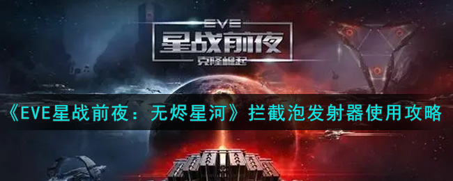 《EVE星战前夜：无烬星河》拦截泡发射器使用攻略