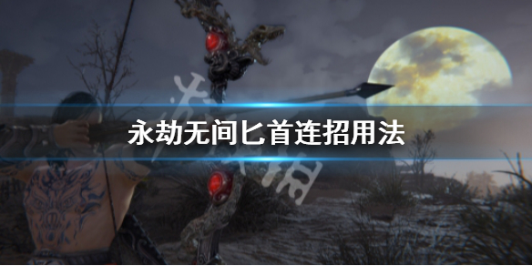 《永劫无间》匕首连招怎么用？匕首连招用法
