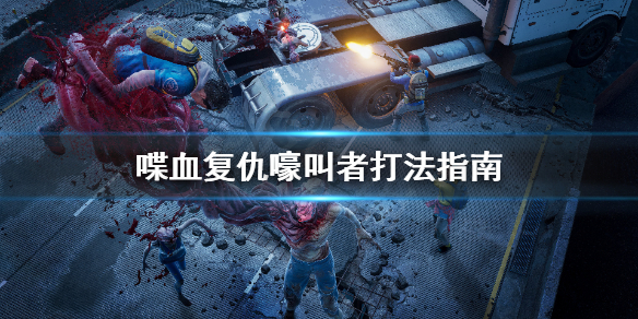 《喋血复仇》嚎叫者怎么打？嚎叫者打法指南