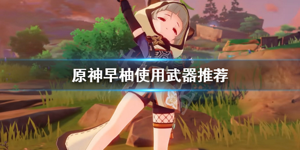 《原神》早柚用什么武器？早柚使用武器推荐