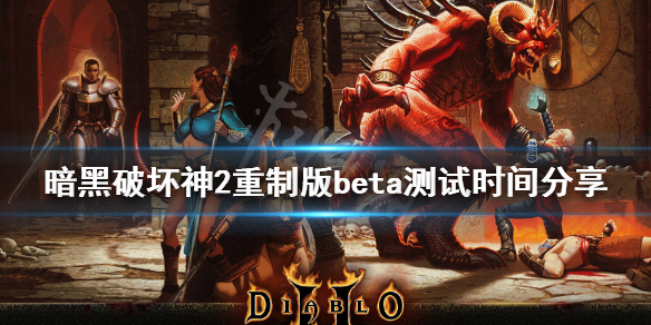 《暗黑破坏神2重制版》beta测试时间分享 b测时间是什么时候？