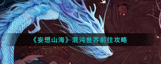 《妄想山海》混沌世界前往攻略