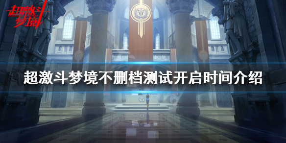 《超激斗梦境》不删档测试什么时候开启？不删档测试开启时间介绍