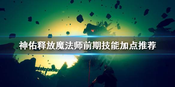 《神佑释放》魔法师前期怎么加点？魔法师前期技能加点推荐